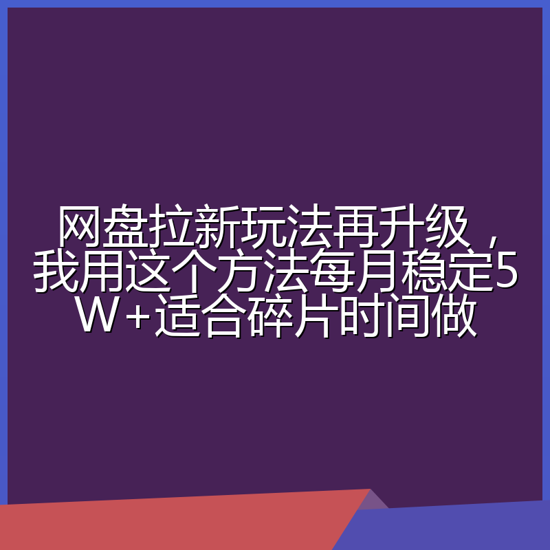 网盘拉新玩法再升级,我用这个方法每月稳定5W+适合碎片时间做