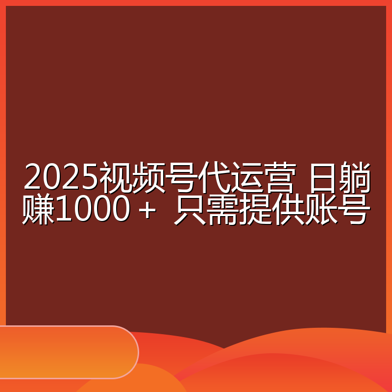 2025视频号代运营 日躺赚1000＋ 只需提供账号