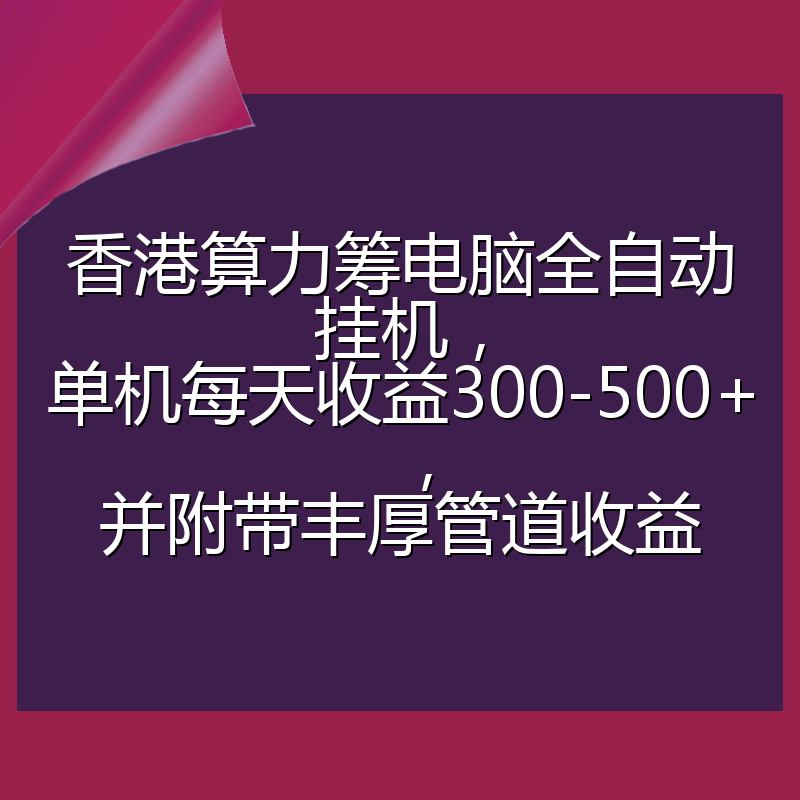 香港算力筹电脑全自动挂机，单机每天收益300-500+，并附带丰厚管道收益