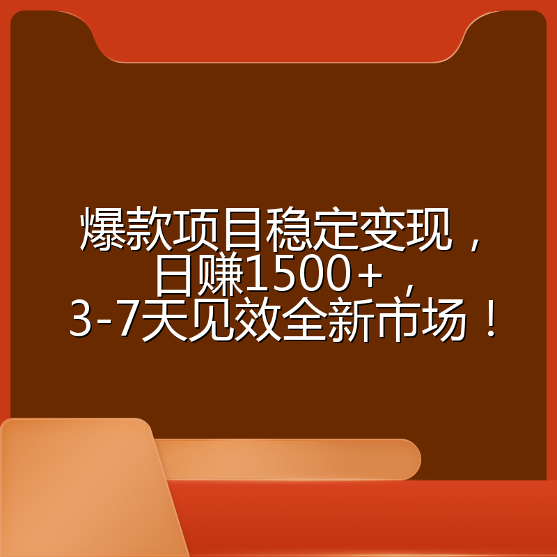 爆款项目稳定变现，日赚1500+，3-7天见效全新市场！
