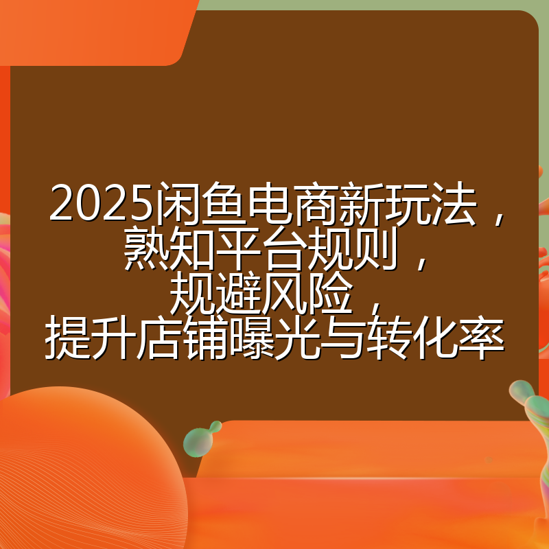 2025闲鱼电商新玩法，熟知平台规则，规避风险，提升店铺曝光与转化率
