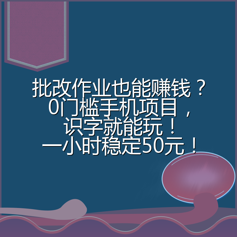 批改作业也能赚钱？0门槛手机项目，识字就能玩！一小时稳定50元！