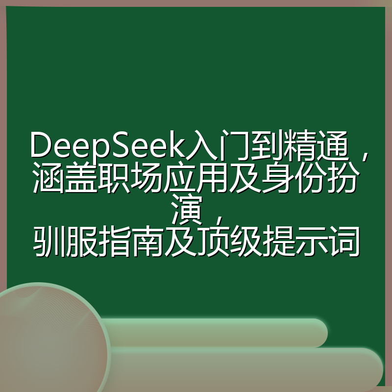 DeepSeek入门到精通，涵盖职场应用及身份扮演，驯服指南及顶级提示词