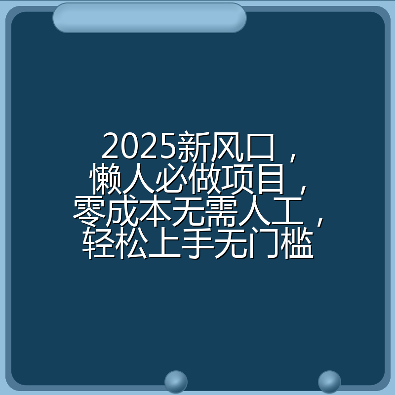 2025新风口，懒人必做项目，零成本无需人工，轻松上手无门槛