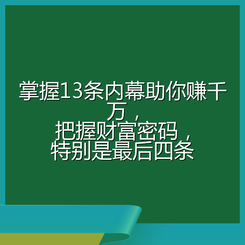 掌握13条内幕助你赚千万，把握财富密码，特别是最后四条