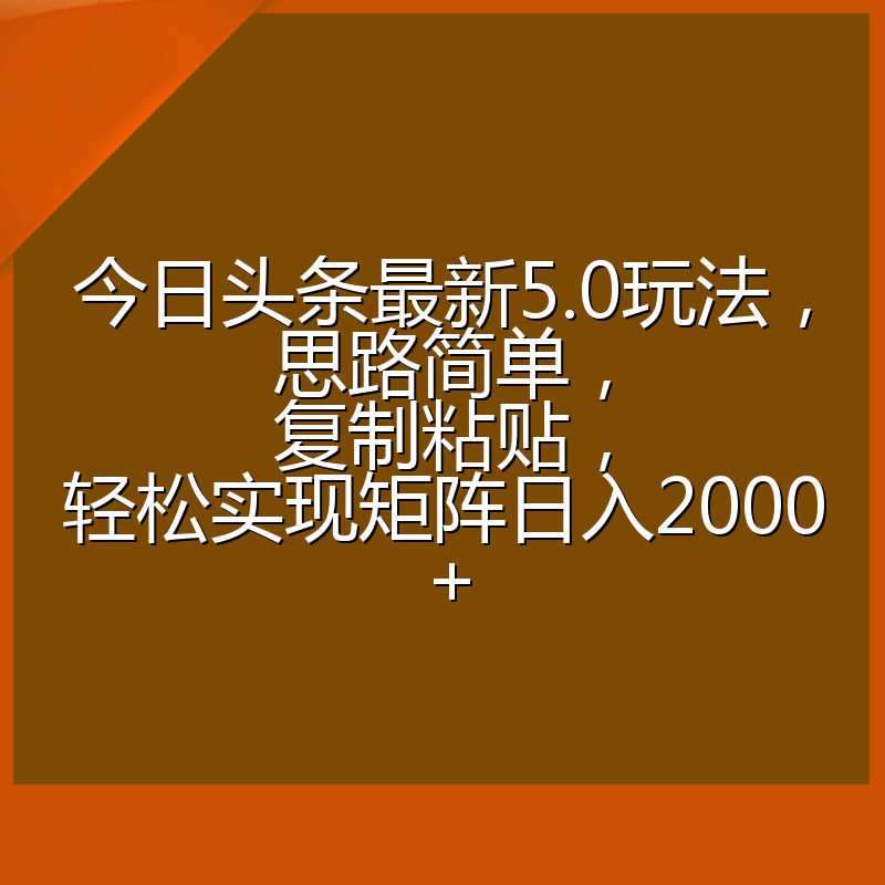 今日头条最新5.0玩法，思路简单，复制粘贴，轻松实现矩阵日入2000+