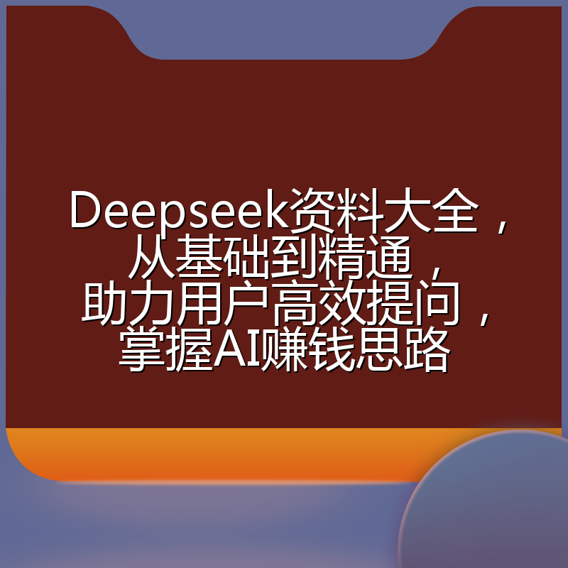 Deepseek资料大全，从基础到精通，助力用户高效提问，掌握AI赚钱思路
