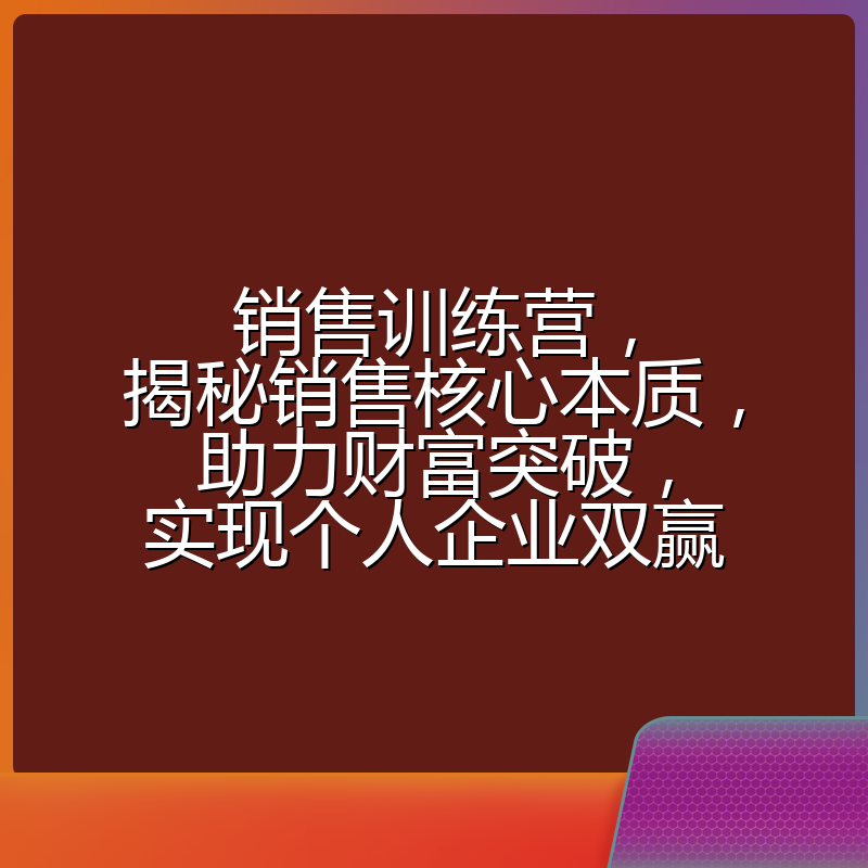 销售训练营，揭秘销售核心本质，助力财富突破，实现个人企业双赢