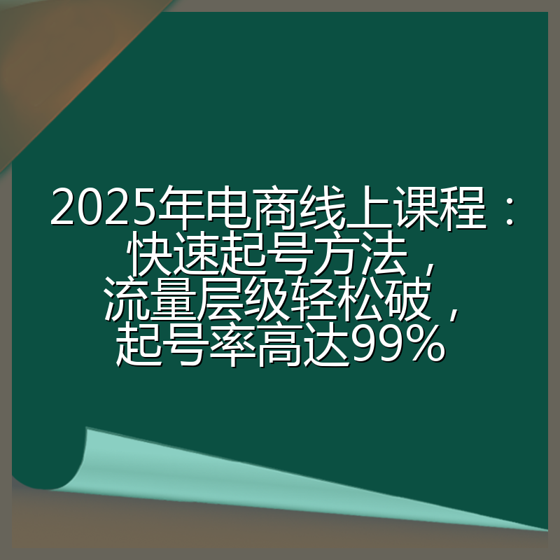 2025年电商线上课程：快速起号方法，流量层级轻松破，起号率高达99%