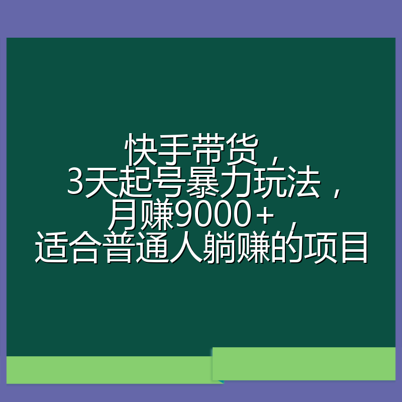 快手带货,3天起号暴力玩法,月赚9000+,适合普通人躺赚的项目