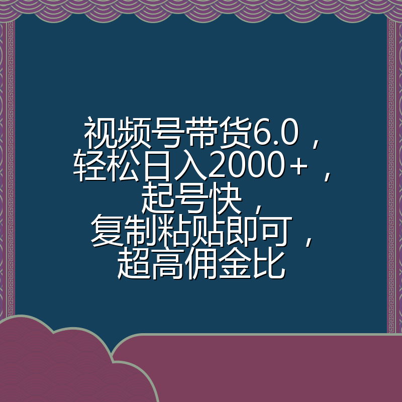 视频号带货6.0，轻松日入2000+，起号快，复制粘贴即可，超高佣金比