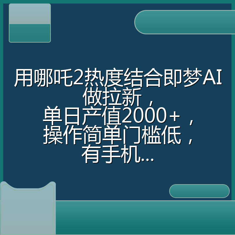 用哪吒2热度结合即梦AI做拉新，单日产值2000+，操作简单门槛低，有手机...