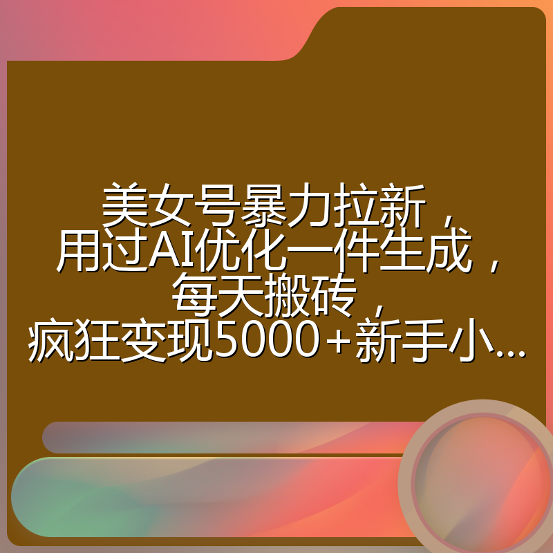 美女号暴力拉新，用过AI优化一件生成，每天搬砖，疯狂变现5000+新手小...