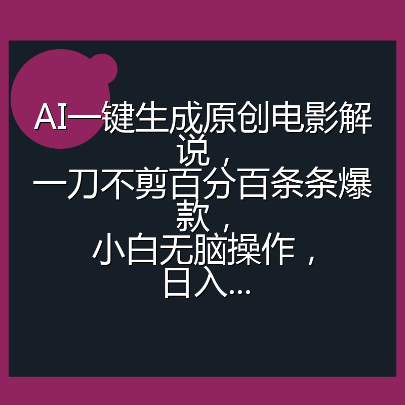 AI一键生成原创电影解说，一刀不剪百分百条条爆款，小白无脑操作，日入...