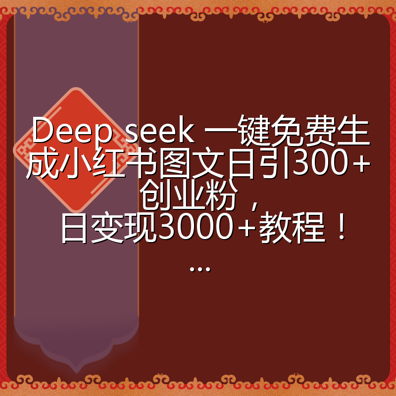 Deep seek 一键免费生成小红书图文日引300+创业粉，日变现3000+教程！...