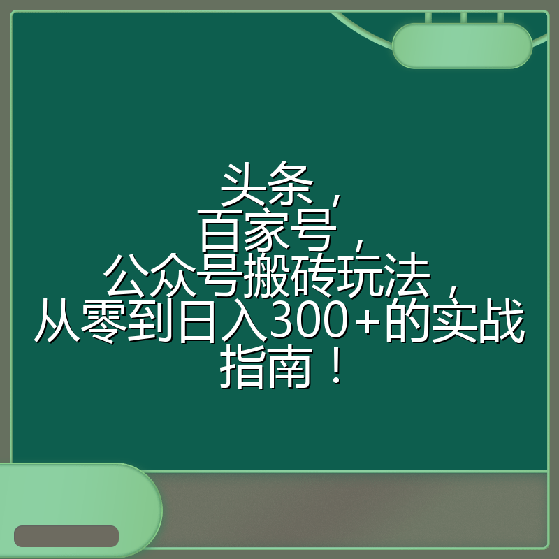头条，百家号，公众号搬砖玩法，从零到日入300+的实战指南！