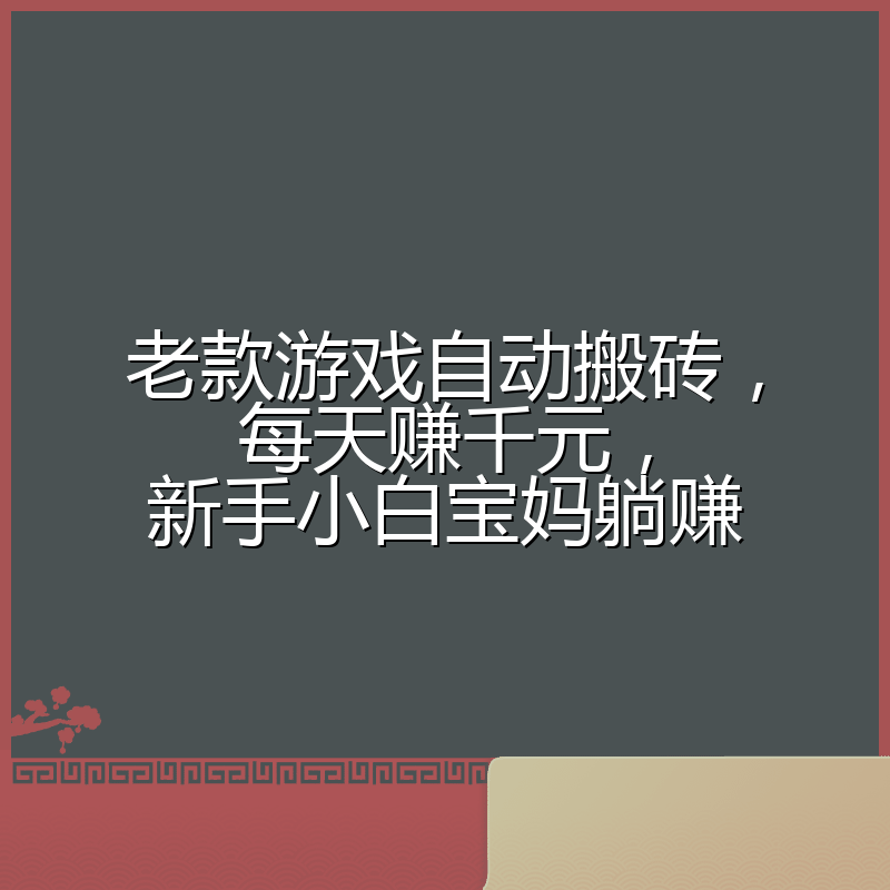 老款游戏自动搬砖，每天赚千元，新手小白宝妈躺赚