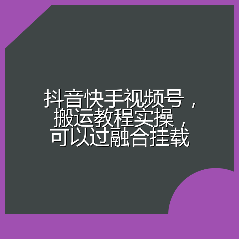 抖音快手视频号，搬运教程实操，可以过融合挂载