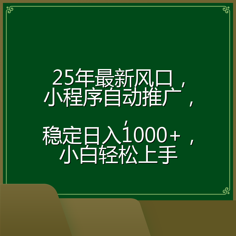 25年最新风口，小程序自动推广，，稳定日入1000+，小白轻松上手
