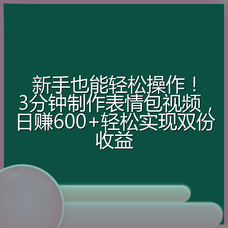 新手也能轻松操作！3分钟制作表情包视频，日赚600+轻松实现双份收益