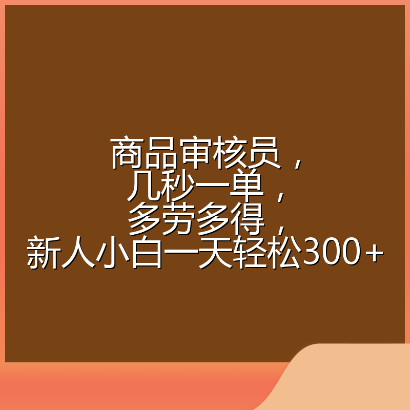 商品审核员，几秒一单，多劳多得，新人小白一天轻松300+