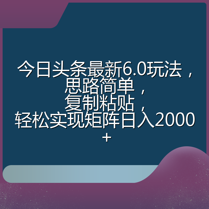 今日头条最新6.0玩法,思路简单,复制粘贴,轻松实现矩阵日入2000+