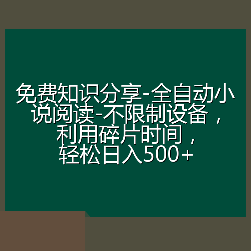 免费知识分享-全自动小说阅读-不限制设备，利用碎片时间，轻松日入500+
