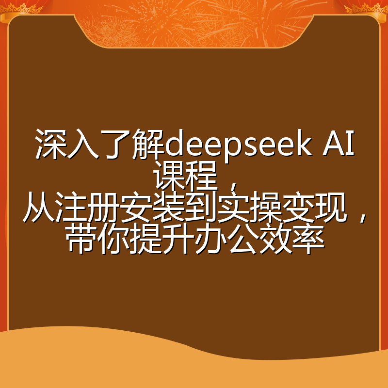 深入了解deepseek AI课程，从注册安装到实操变现，带你提升办公效率