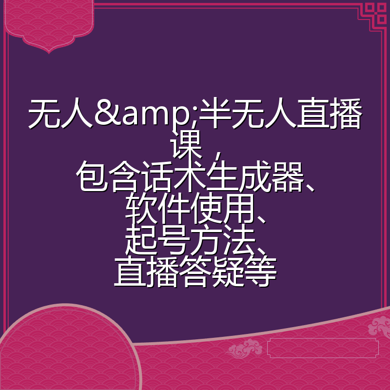 无人&半无人直播课，包含话术生成器、软件使用、起号方法、直播答疑等