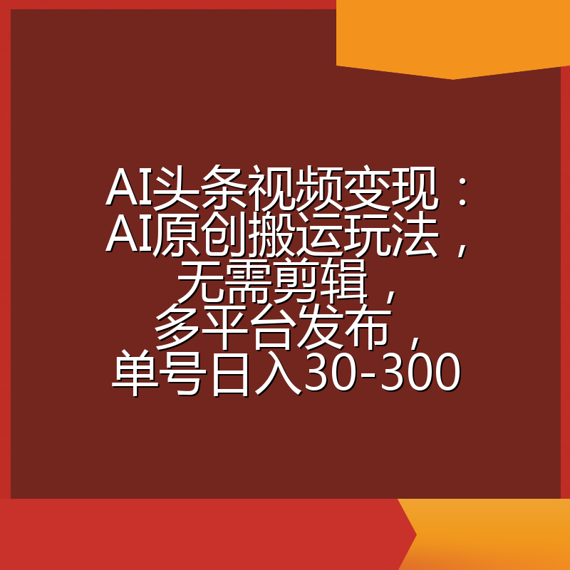 AI头条视频变现：AI原创搬运玩法，无需剪辑，多平台发布，单号日入30-300