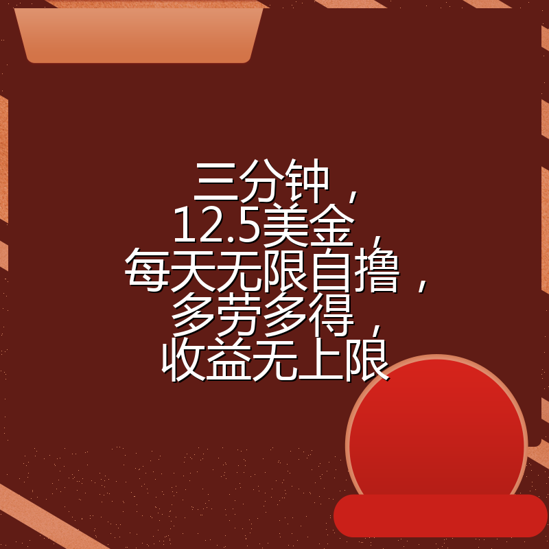 三分钟，12.5美金，每天无限自撸，多劳多得，收益无上限