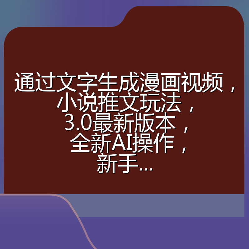 通过文字生成漫画视频，小说推文玩法，3.0最新版本， 全新AI操作，新手...