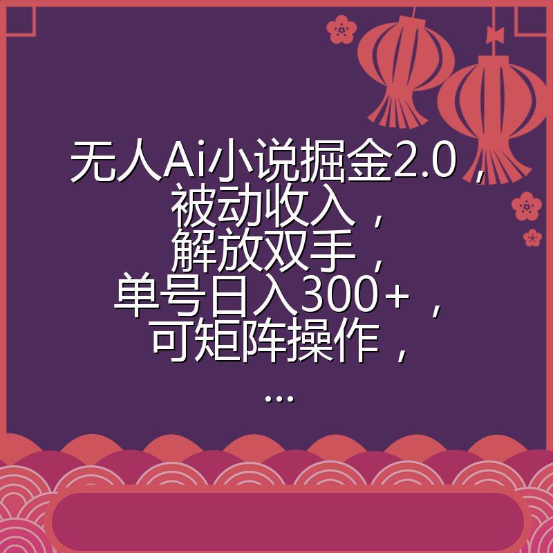 无人Ai小说掘金2.0，被动收入，解放双手，单号日入300+，可矩阵操作，...