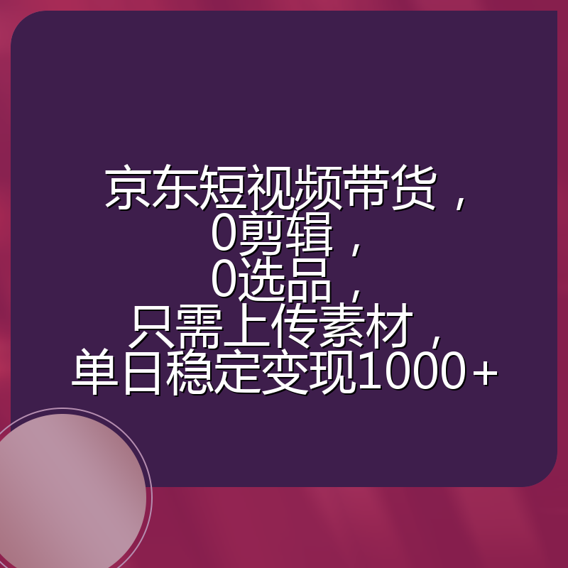 京东短视频带货，0剪辑，0选品，只需上传素材，单日稳定变现1000+