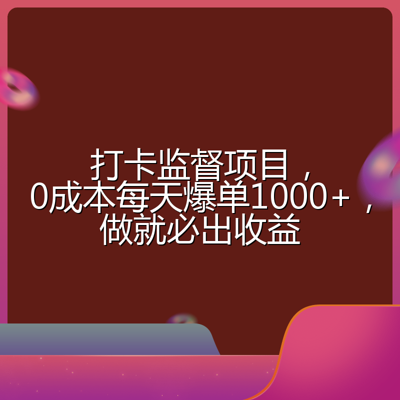 打卡监督项目，0成本每天爆单1000+，做就必出收益