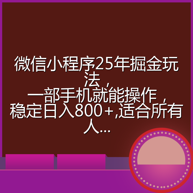 微信小程序25年掘金玩法，一部手机就能操作，稳定日入800+,适合所有人...