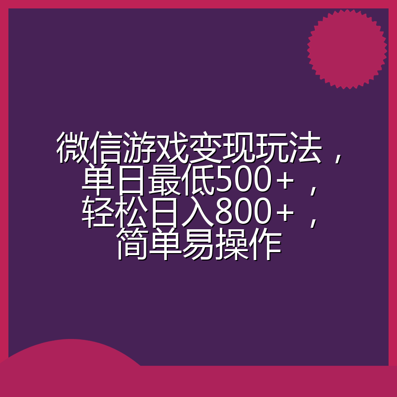 微信游戏变现玩法,单日最低500+,轻松日入800+,简单易操作
