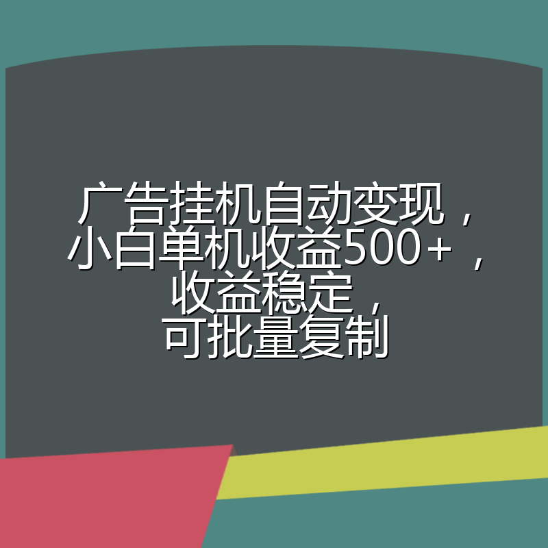 广告挂机自动变现，小白单机收益500+，收益稳定，可批量复制