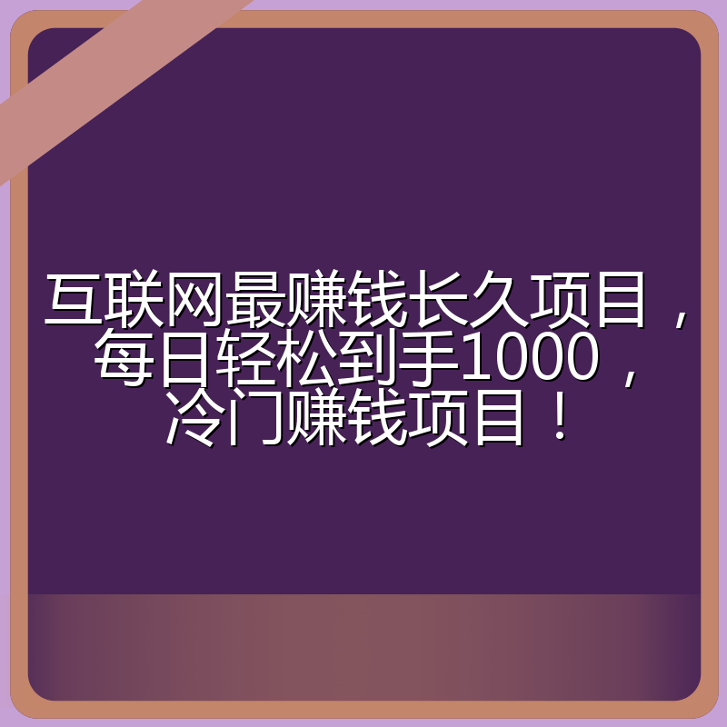 互联网最赚钱长久项目，每日轻松到手1000，冷门赚钱项目！
