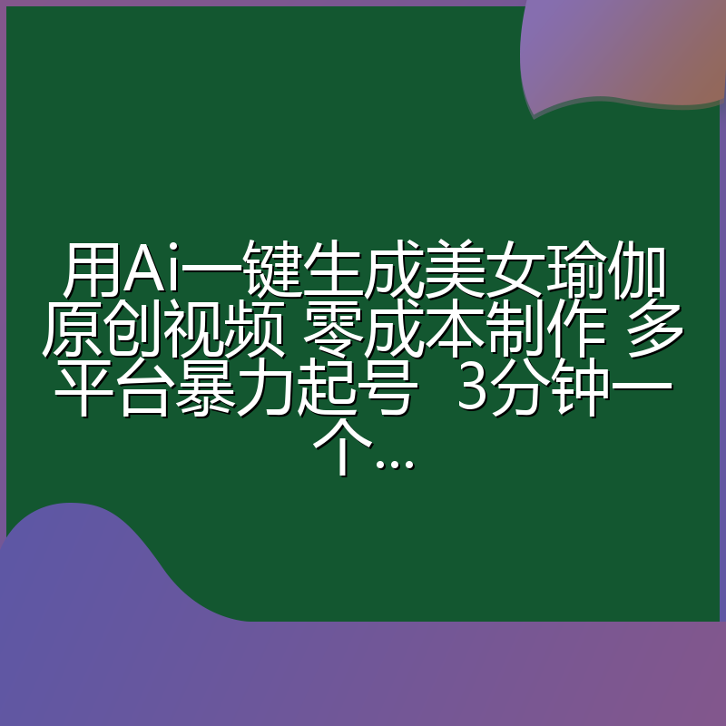 用Ai一键生成美女瑜伽原创视频 零成本制作 多平台暴力起号  3分钟一个...