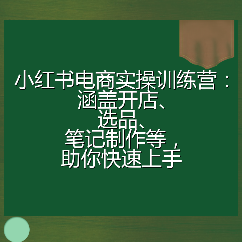 小红书电商实操训练营：涵盖开店、选品、笔记制作等，助你快速上手