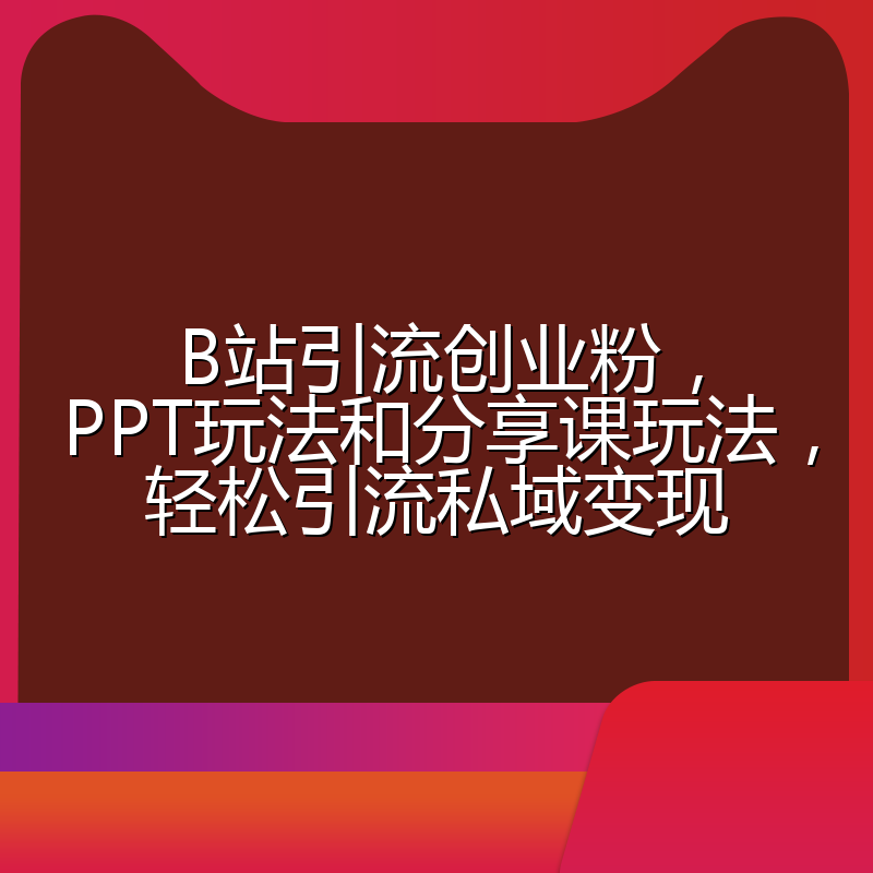 B站引流创业粉，PPT玩法和分享课玩法，轻松引流私域变现