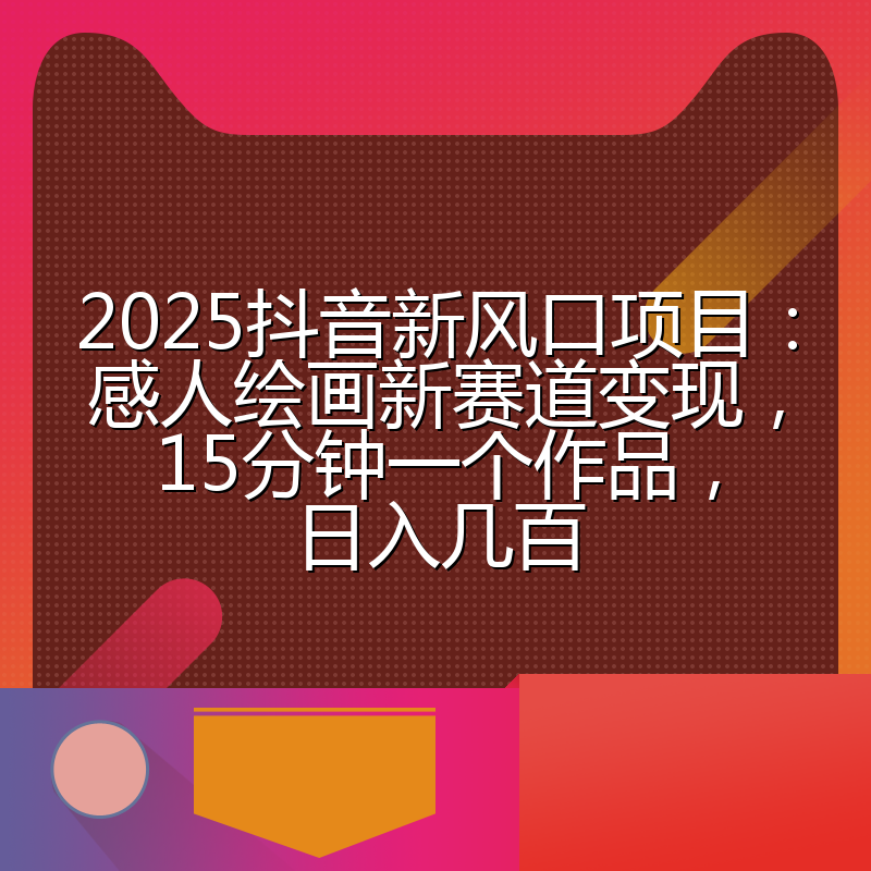 2025抖音新风口项目：感人绘画新赛道变现，15分钟一个作品，日入几百