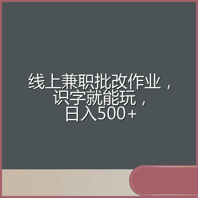 线上兼职批改作业，识字就能玩，日入500+