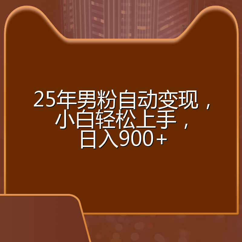 25年男粉自动变现，小白轻松上手，日入900+