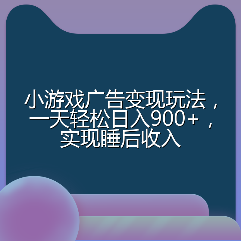 小游戏广告变现玩法，一天轻松日入900+，实现睡后收入