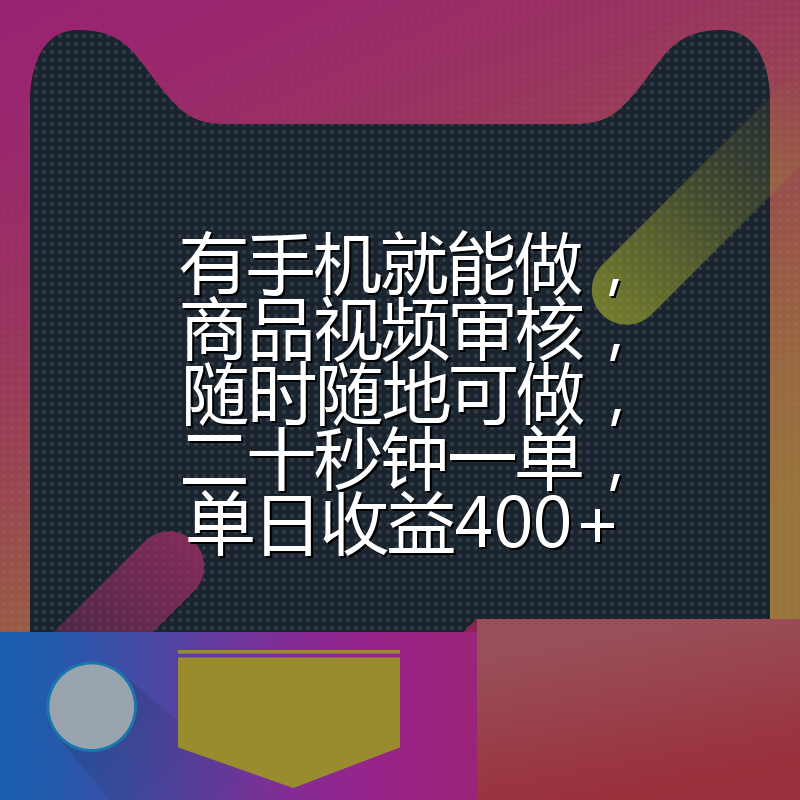 有手机就能做，商品视频审核，随时随地可做，二十秒钟一单，单日收益400+