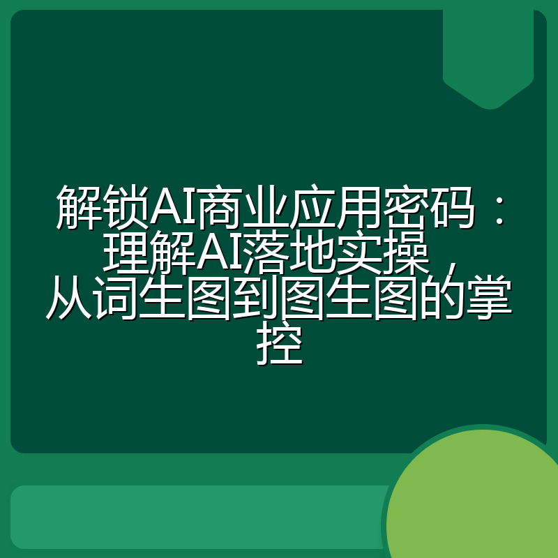 解锁AI商业应用密码:理解AI落地实操,从词生图到图生图的掌控