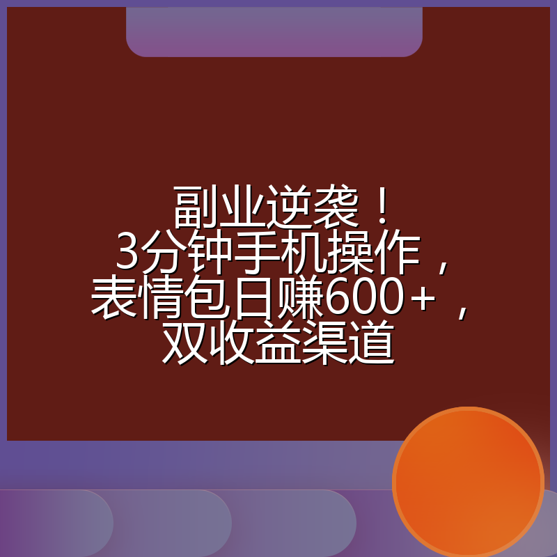 副业逆袭!3分钟手机操作,表情包日赚600+,双收益渠道