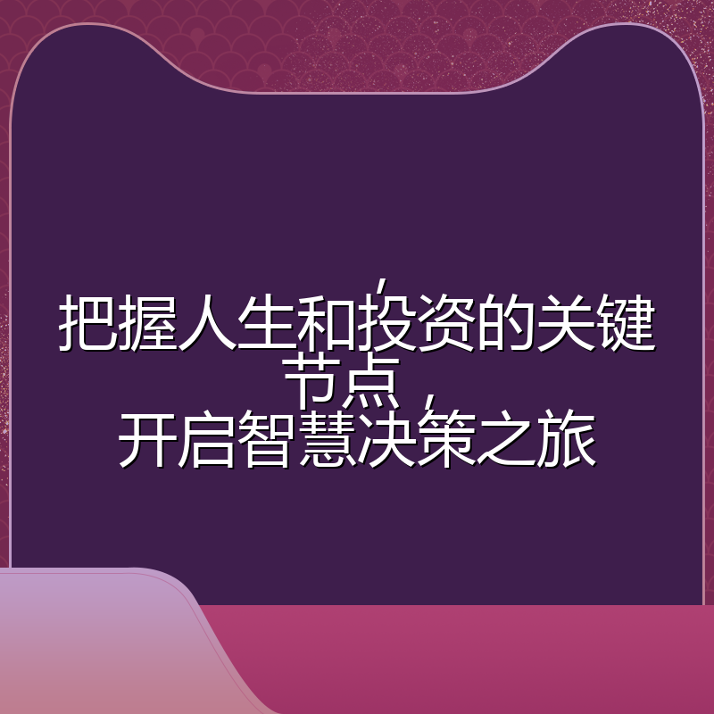 ,把握人生和投资的关键节点,开启智慧决策之旅